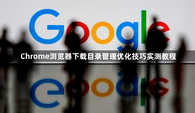 Chrome浏览器下载目录管理优化技巧实测教程1