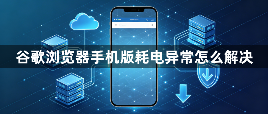 谷歌浏览器手机版耗电异常怎么解决1