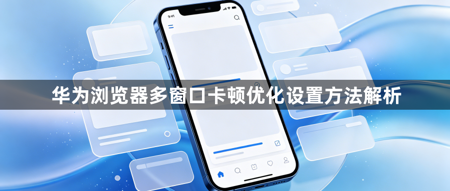 华为浏览器多窗口卡顿优化设置方法解析1