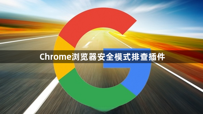 Chrome浏览器安全模式排查插件1