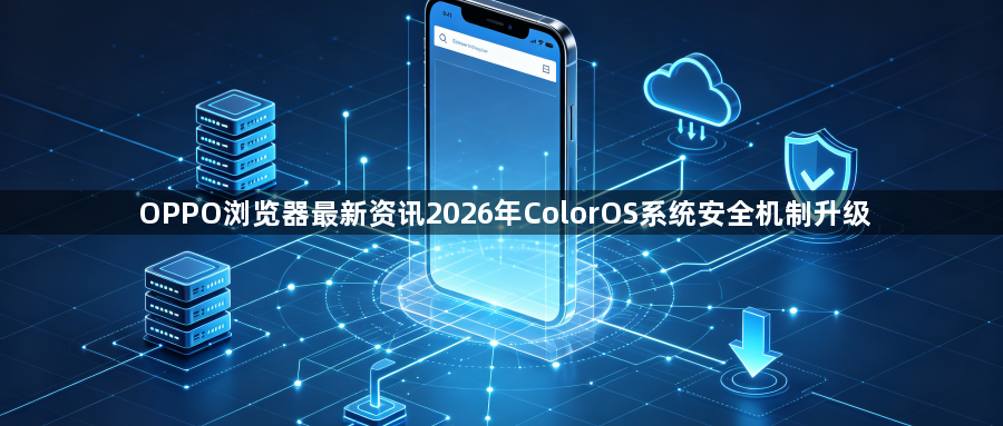 OPPO浏览器最新资讯2026年ColorOS系统安全机制升级1
