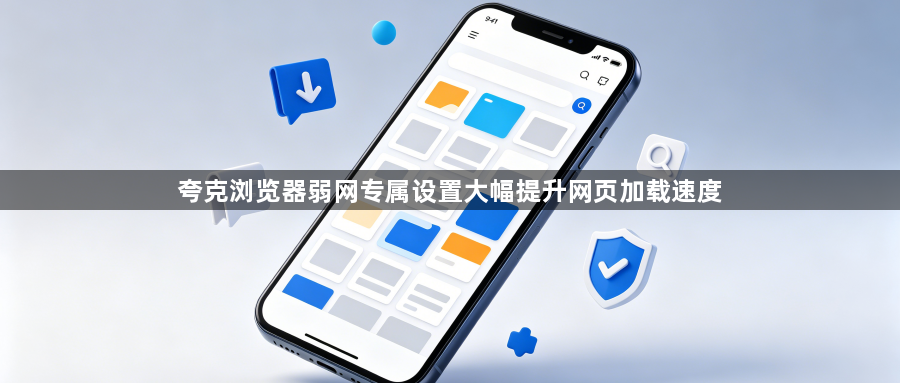 夸克浏览器弱网专属设置大幅提升网页加载速度1