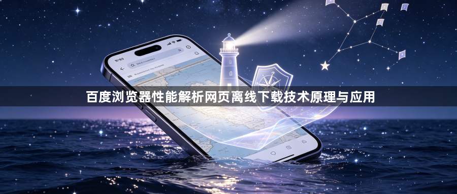 百度浏览器性能解析网页离线下载技术原理与应用1