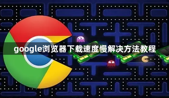 google浏览器下载速度慢解决方法教程1