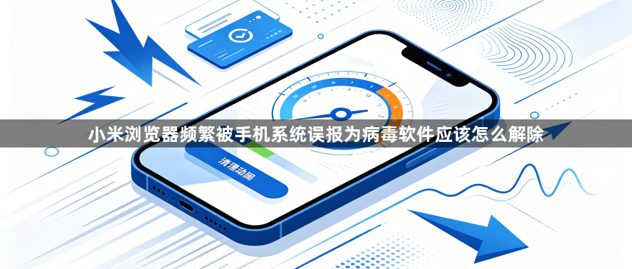 小米浏览器频繁被手机系统误报为病毒软件应该怎么解除1