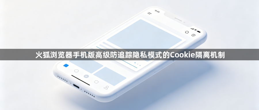 火狐浏览器手机版高级防追踪隐私模式的Cookie隔离机制1