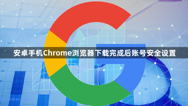 安卓手机Chrome浏览器下载完成后账号安全设置1