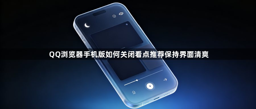 QQ浏览器手机版如何关闭看点推荐保持界面清爽1