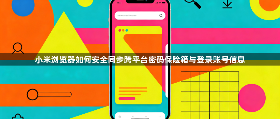 小米浏览器如何安全同步跨平台密码保险箱与登录账号信息1