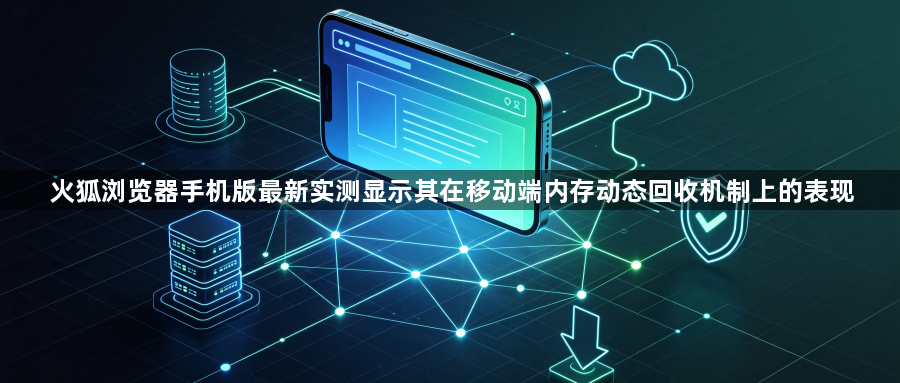 火狐浏览器手机版最新实测显示其在移动端内存动态回收机制上的表现1