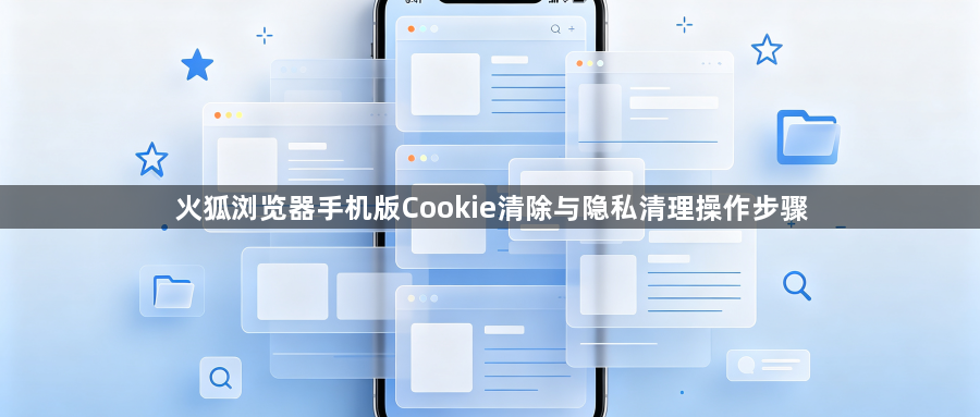 火狐浏览器手机版Cookie清除与隐私清理操作步骤1