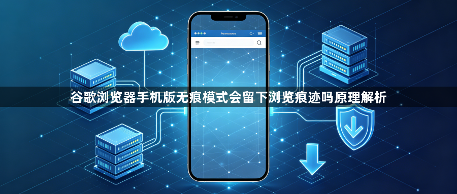 谷歌浏览器手机版无痕模式会留下浏览痕迹吗原理解析1