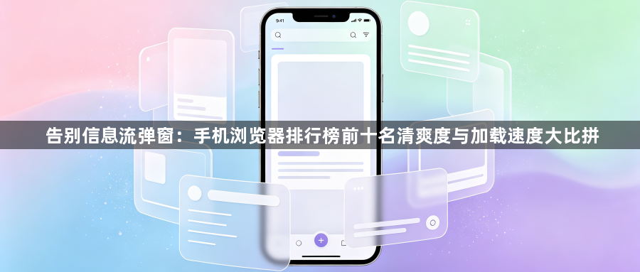 告别信息流弹窗：手机浏览器排行榜前十名清爽度与加载速度大比拼1