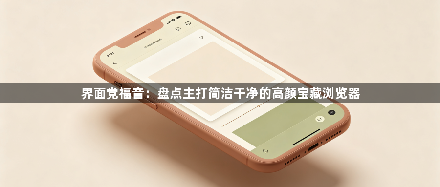 界面党福音：盘点主打简洁干净的高颜宝藏浏览器1