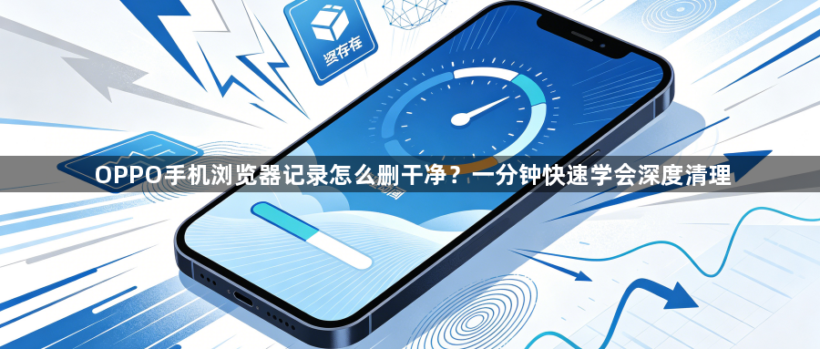 OPPO手机浏览器记录怎么删干净？一分钟快速学会深度清理1