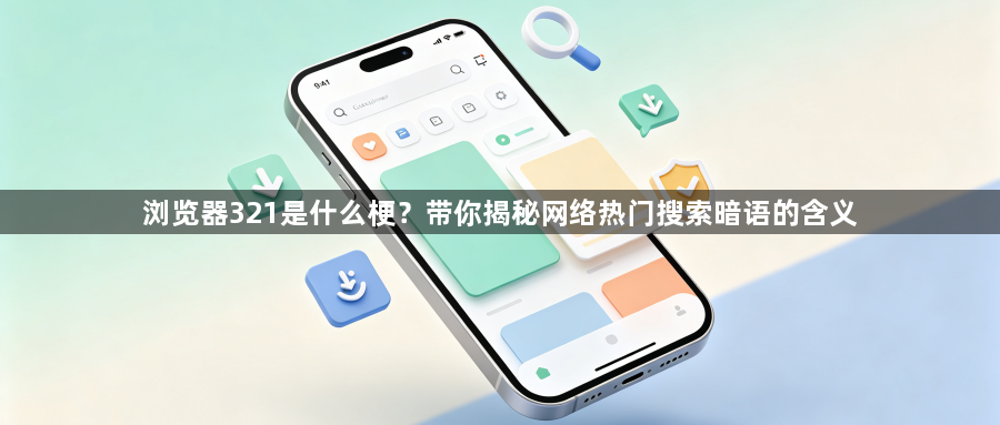 浏览器321是什么梗？带你揭秘网络热门搜索暗语的含义1