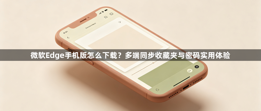 微软Edge手机版怎么下载?多端同步收藏夹与密码实用体验1