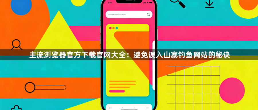 主流浏览器官方下载官网大全：避免误入山寨钓鱼网站的秘诀1