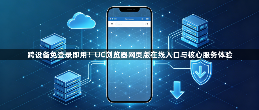 跨设备免登录即用!UC浏览器网页版在线入口与核心服务体验1