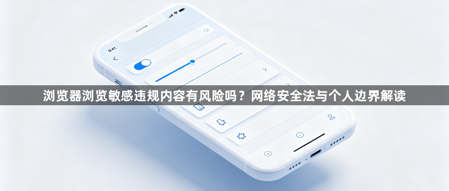 浏览器浏览敏感违规内容有风险吗?网络安全法与个人边界解读1
