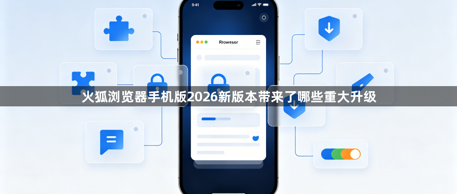 火狐浏览器手机版2026新版本带来了哪些重大升级1