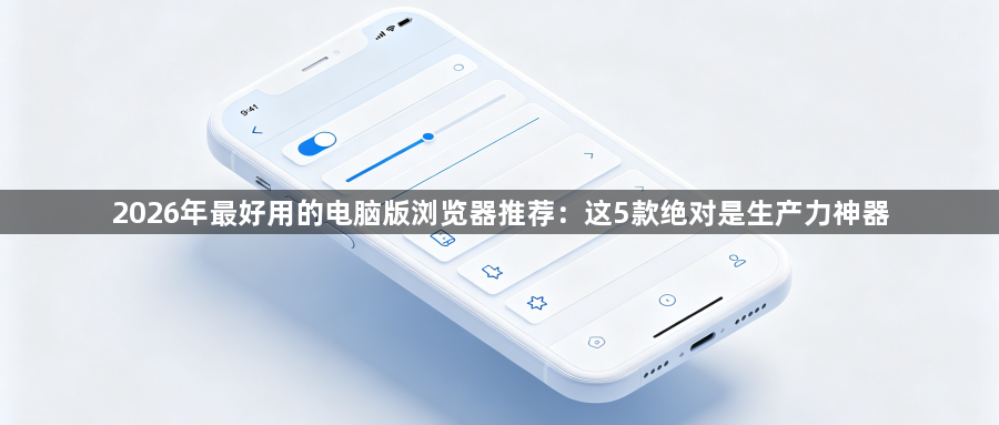2026年最好用的电脑版浏览器推荐：这5款绝对是生产力神器1