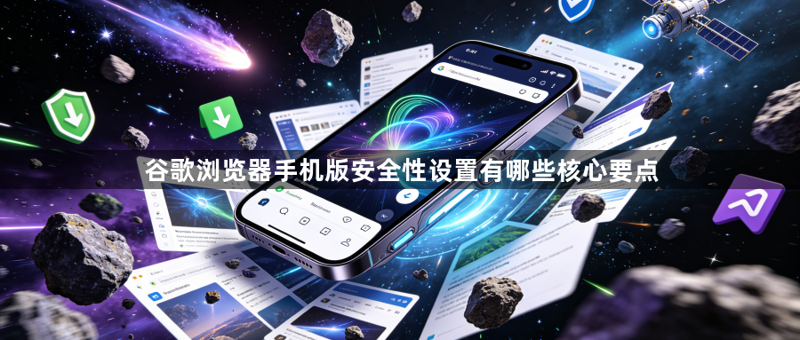 谷歌浏览器手机版安全性设置有哪些核心要点1