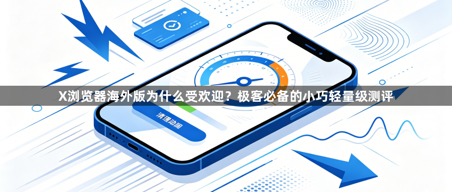 X浏览器海外版为什么受欢迎？极客必备的小巧轻量级测评1