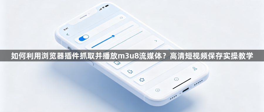 如何利用浏览器插件抓取并播放m3u8流媒体？高清短视频保存实操教学1