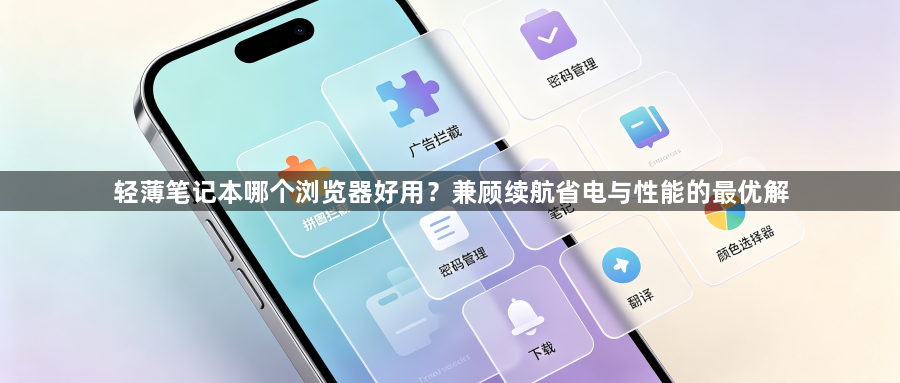 轻薄笔记本哪个浏览器好用？兼顾续航省电与性能的最优解1