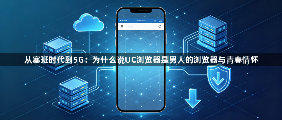 从塞班时代到5G：为什么说UC浏览器是男人的浏览器与青春情怀1