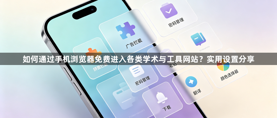 如何通过手机浏览器免费进入各类学术与工具网站？实用设置分享1