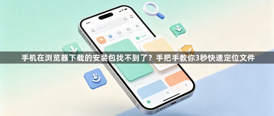 手机在浏览器下载的安装包找不到了？手把手教你3秒快速定位文件1