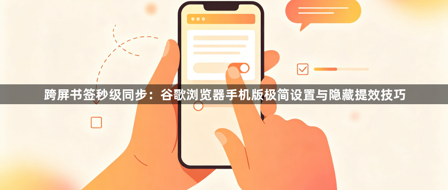 跨屏书签秒级同步:谷歌浏览器手机版极简设置与隐藏提效技巧1