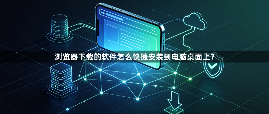 浏览器下载的软件怎么快捷安装到电脑桌面上?1