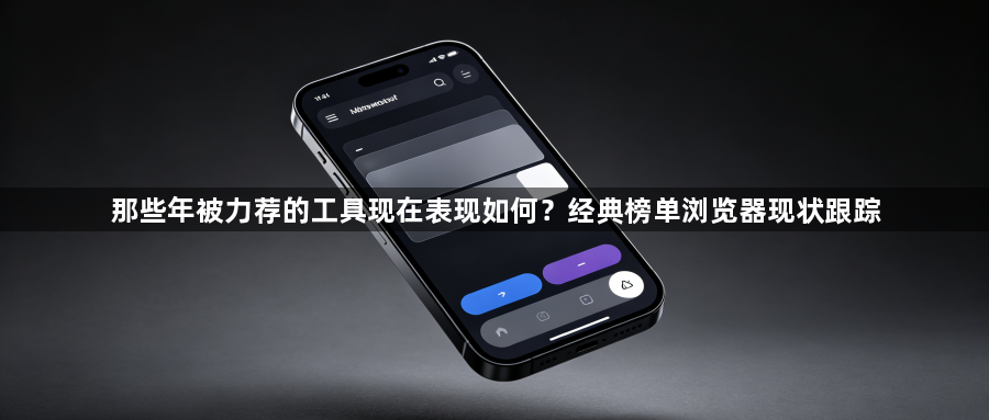 那些年被力荐的工具现在表现如何?经典榜单浏览器现状跟踪1