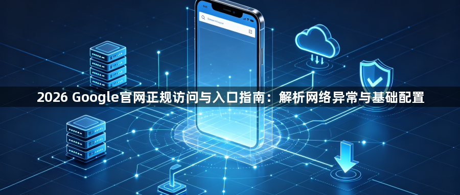 2026 Google官网正规访问与入口指南:解析网络异常与基础配置1