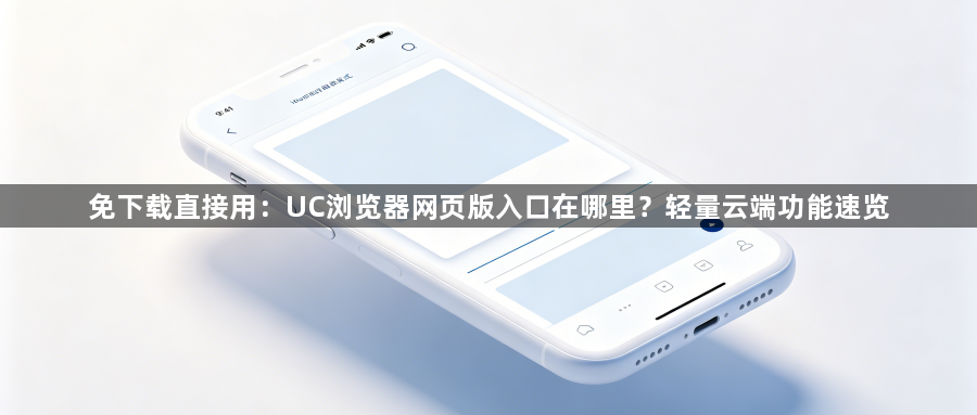 免下载直接用：UC浏览器网页版入口在哪里？轻量云端功能速览1