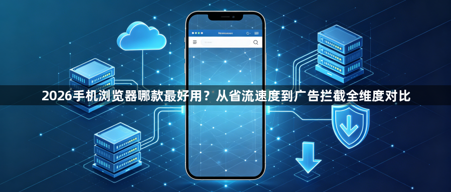 2026手机浏览器哪款最好用？从省流速度到广告拦截全维度对比1