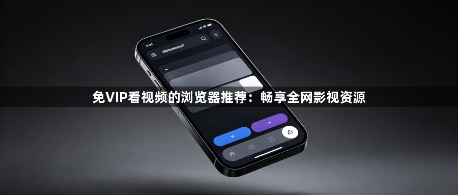 免VIP看视频的浏览器推荐：畅享全网影视资源1