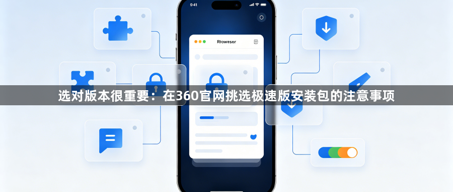 选对版本很重要：在360官网挑选极速版安装包的注意事项1