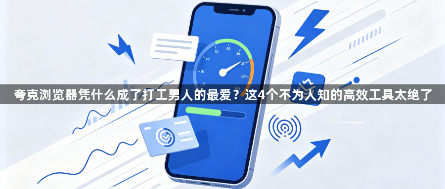 夸克浏览器凭什么成了打工男人的最爱？这4个不为人知的高效工具太绝了1