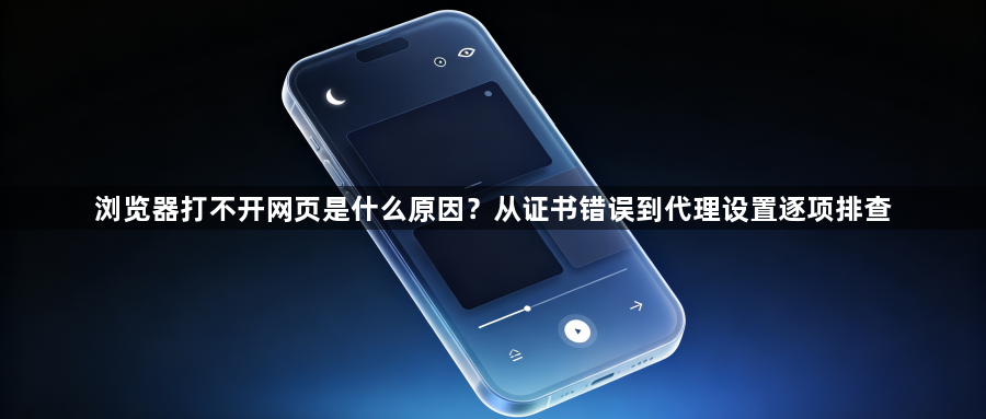 浏览器打不开网页是什么原因？从证书错误到代理设置逐项排查1