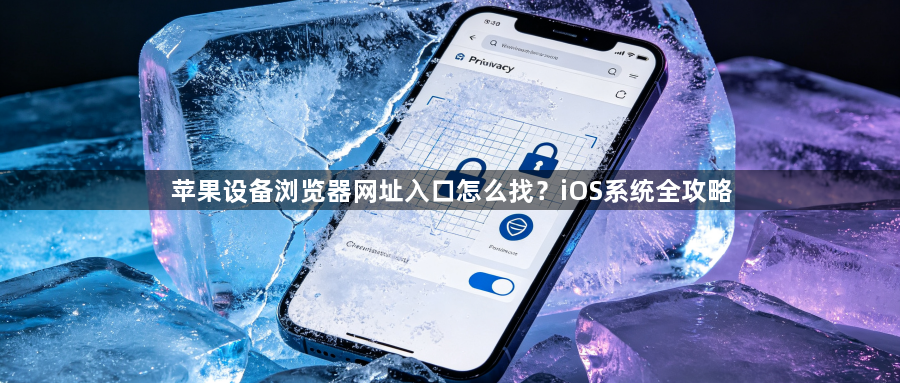 苹果设备浏览器网址入口怎么找？iOS系统全攻略1