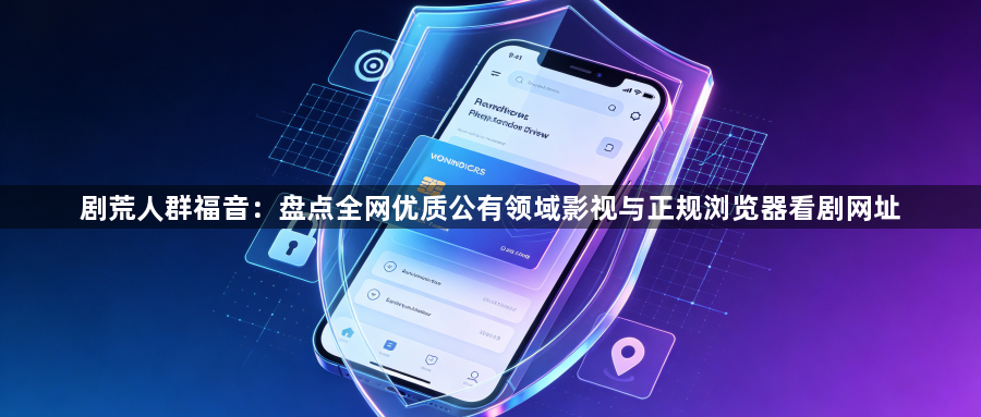 剧荒人群福音：盘点全网优质公有领域影视与正规浏览器看剧网址1