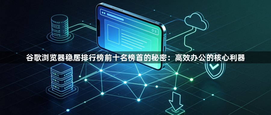 谷歌浏览器稳居排行榜前十名榜首的秘密：高效办公的核心利器1