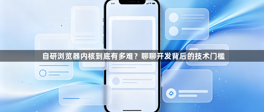 自研浏览器内核到底有多难？聊聊开发背后的技术门槛1