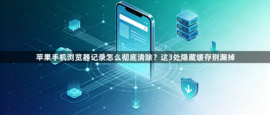 苹果手机浏览器记录怎么彻底清除？这3处隐藏缓存别漏掉1