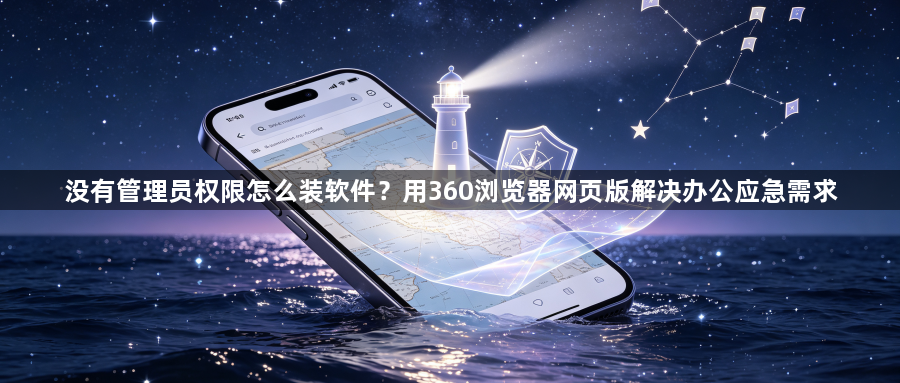 没有管理员权限怎么装软件？用360浏览器网页版解决办公应急需求1