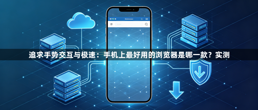 追求手势交互与极速：手机上最好用的浏览器是哪一款？实测1
